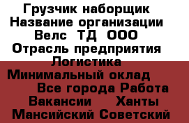 Грузчик-наборщик › Название организации ­ Велс, ТД, ООО › Отрасль предприятия ­ Логистика › Минимальный оклад ­ 20 000 - Все города Работа » Вакансии   . Ханты-Мансийский,Советский г.